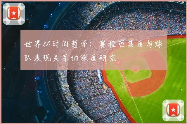 世界杯时间哲学：赛程密集度与球队表现关系的深度研究