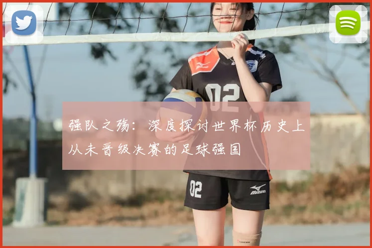 强队之殇：深度探讨世界杯历史上从未晋级决赛的足球强国