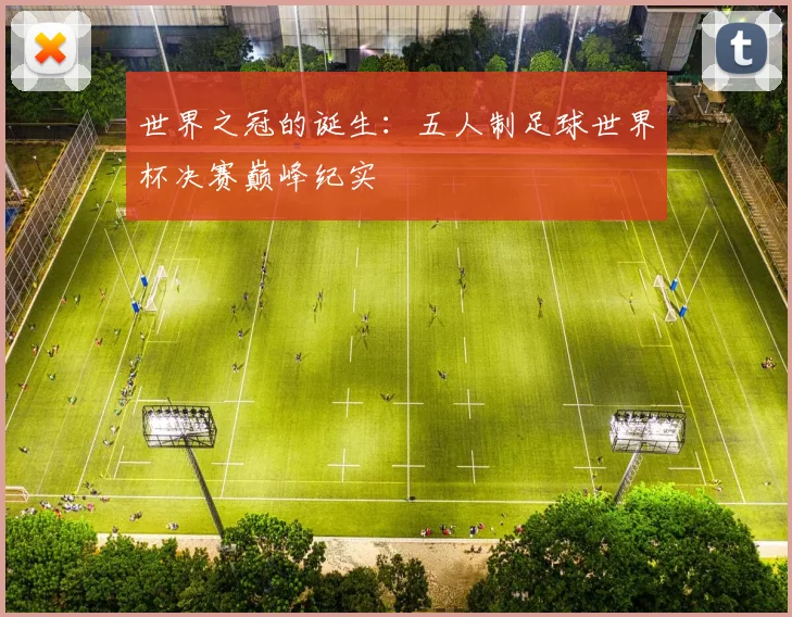 世界之冠的诞生：五人制足球世界杯决赛巅峰纪实