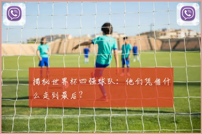 揭秘世界杯四强球队:他们凭借什么走到最后?