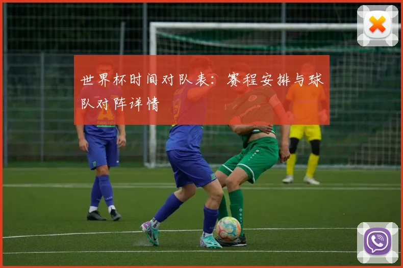 世界杯时间对队表：赛程安排与球队对阵详情