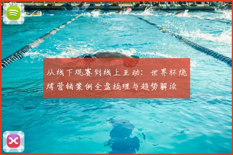 从线下观赛到线上互动：世界杯烧烤营销案例全盘梳理与趋势解读