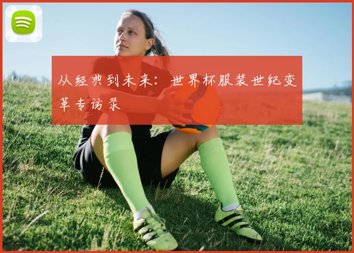 从经典到未来：世界杯服装世纪变革专访录