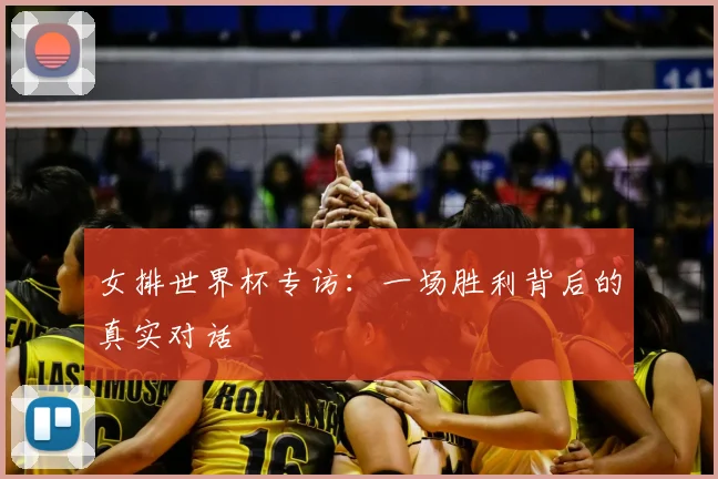 女排世界杯专访：一场胜利背后的真实对话