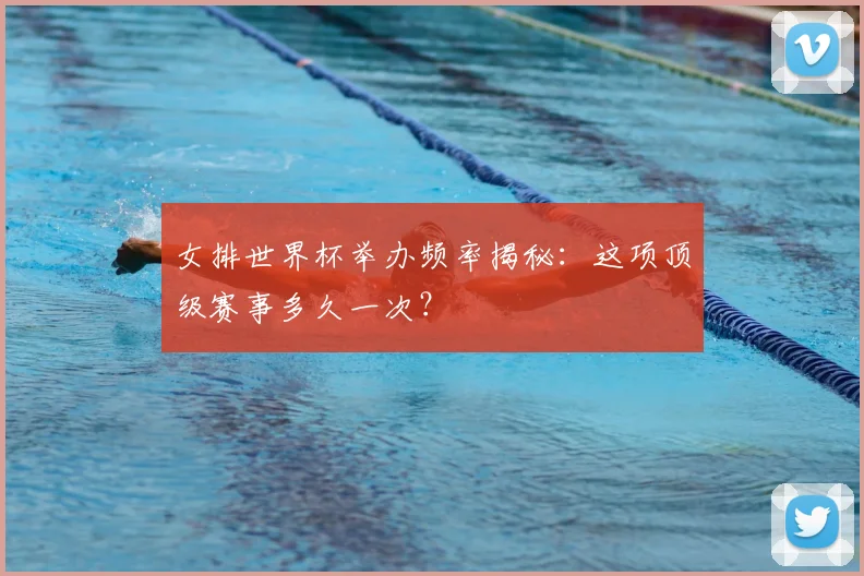 女排世界杯举办频率揭秘:这项顶级赛事多久一次?