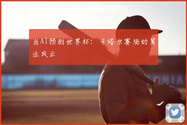 当AI预测世界杯：卡塔尔赛场的算法风云