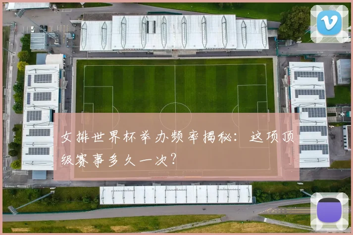 女排世界杯举办频率揭秘:这项顶级赛事多久一次?