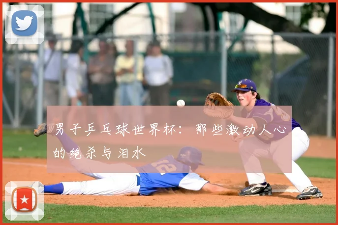 男子乒乓球世界杯：那些激动人心的绝杀与泪水