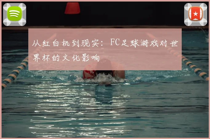 从红白机到现实：FC足球游戏对世界杯的文化影响