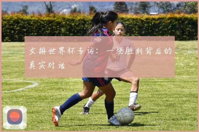 女排世界杯专访：一场胜利背后的真实对话