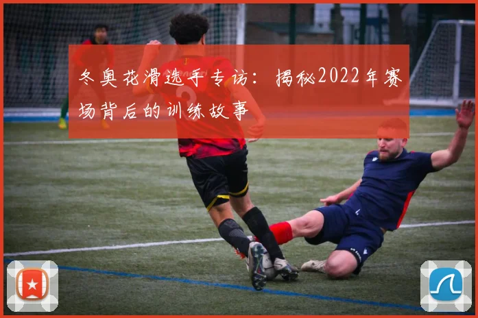 冬奥花滑选手专访：揭秘2022年赛场背后的训练故事