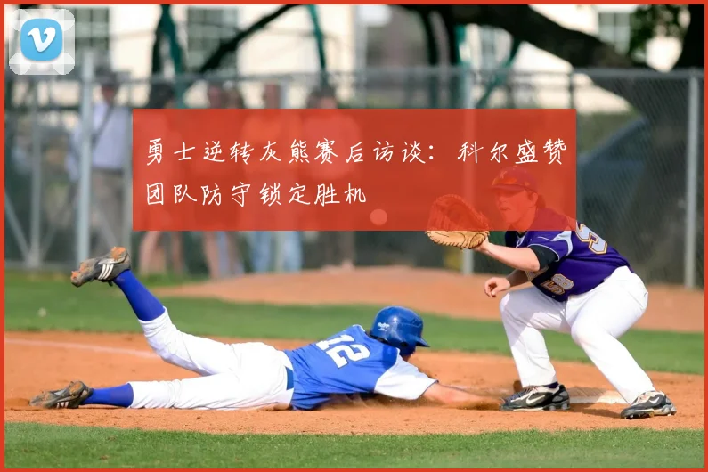 勇士逆转灰熊赛后访谈:科尔盛赞团队防守锁定胜机