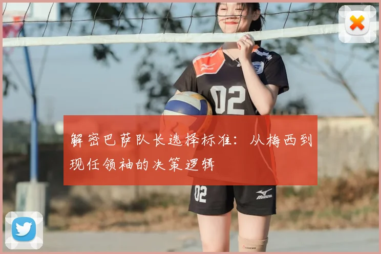 解密巴萨队长选择标准：从梅西到现任领袖的决策逻辑