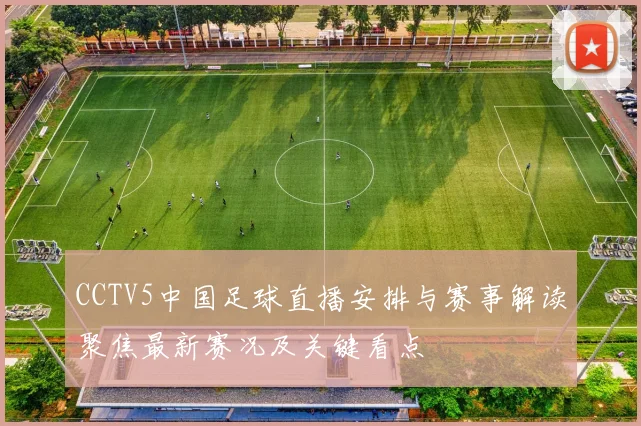 CCTV5中国足球直播安排与赛事解读聚焦最新赛况及关键看点
