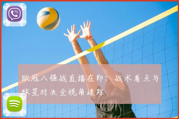 欧冠八强战直播在即:战术看点与球星对决全视角追踪