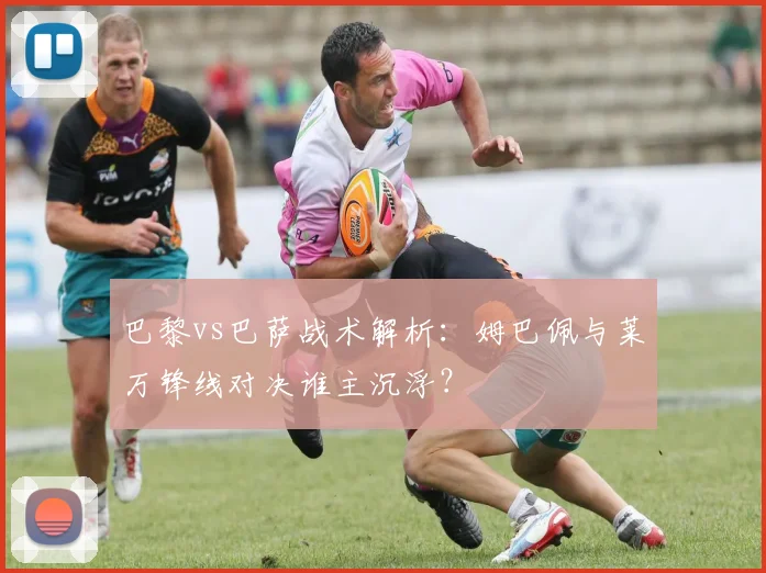 巴黎vs巴萨战术解析：姆巴佩与莱万锋线对决谁主沉浮？