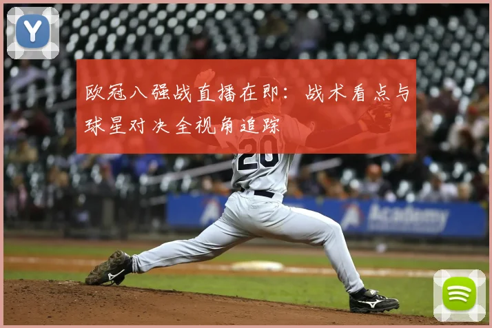 欧冠八强战直播在即:战术看点与球星对决全视角追踪