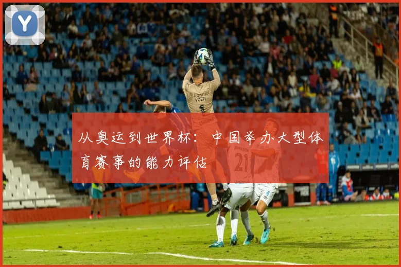 从奥运到世界杯：中国举办大型体育赛事的能力评估