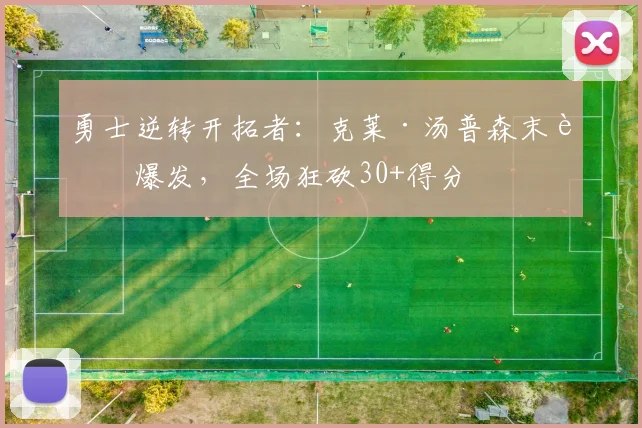 勇士逆转开拓者:克莱·汤普森末节爆发,全场狂砍30+得分