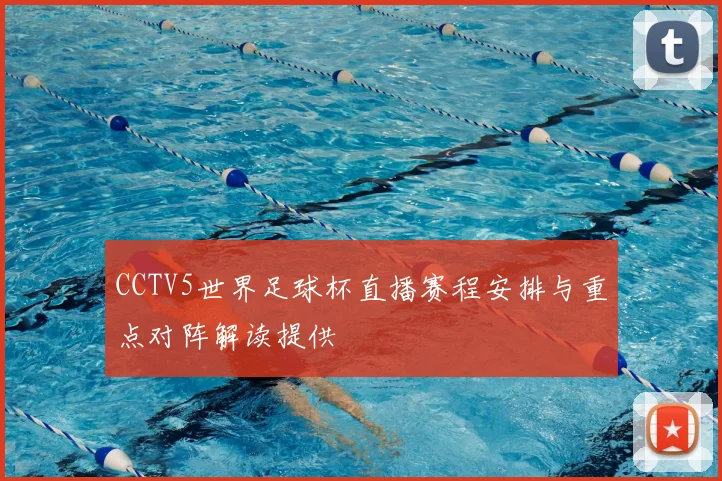 CCTV5世界足球杯直播赛程安排与重点对阵解读提供
