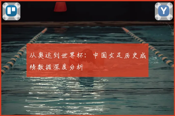 从奥运到世界杯：中国女足历史成绩数据深度分析